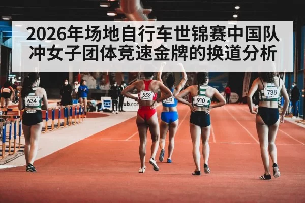 2026年场地自行车世锦赛中国队冲女子团体竞速金牌的换道分析
